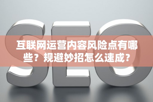 互联网运营内容风险点有哪些？规避妙招怎么速成？