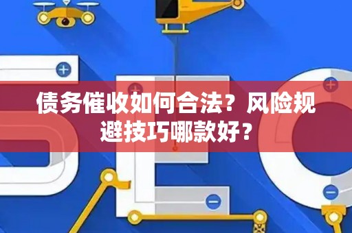 债务催收如何合法？风险规避技巧哪款好？
