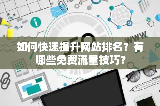 如何快速提升网站排名？有哪些免费流量技巧？